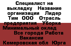 Специалист на выкладку › Название организации ­ Лидер Тим, ООО › Отрасль предприятия ­ Уборка › Минимальный оклад ­ 28 050 - Все города Работа » Вакансии   . Кемеровская обл.,Юрга г.